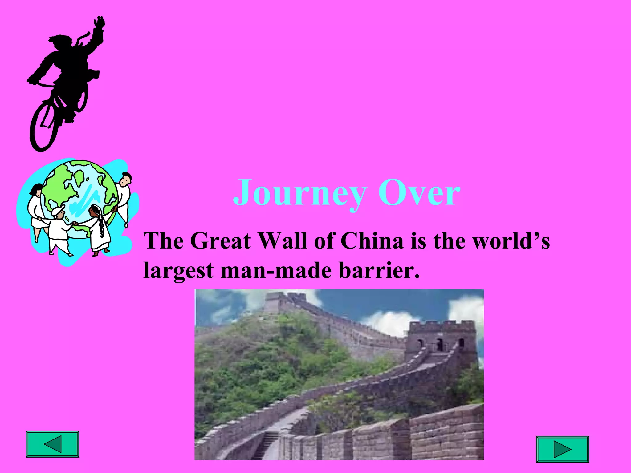 Journey Over
The Great Wall of China is the world’s
largest man-made barrier.

 