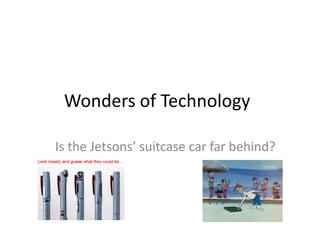 Wonders of Technology	 Is the Jetsons’ suitcase car far behind?  