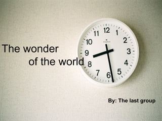 The wonder    of the world By: The last group   