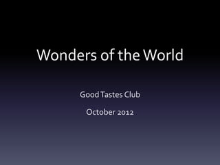 Wonders of the World
Good Tastes Club
October 2012

 