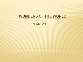 WONDERS OF THE WORLD 
Grade: VIII 
 