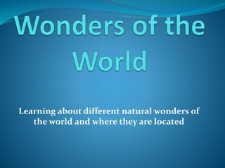 Learning about different natural wonders of
the world and where they are located
 