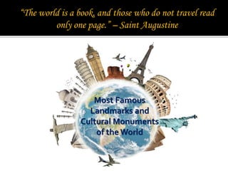 “The world is a book, and those who do not travel read
only one page.” – Saint Augustine
Most Famous
Landmarks and
Cultural Monuments
of the World
 
