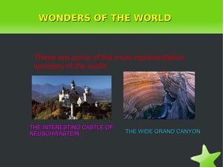 WONDERS OF THE WORLD These are some of the most representative wonders of the world. THE WIDE GRAND CANYON THE INTERESTING CASTLE OF NEUSCHWASTEIN  