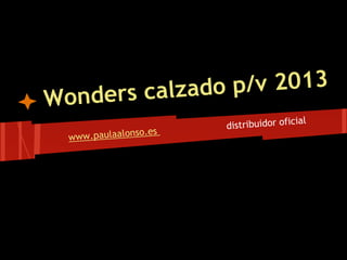 rs calzado p/v 2013
Wonde
                                          ial
                        distribuidor ofic
                so.es
  www.paulaalon
 