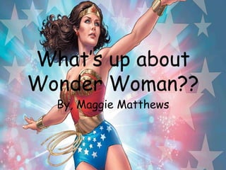 What’s up about
Wonder Woman??
By, Maggie Matthews
 