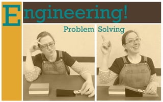 E
ngineering!
Problem Solving