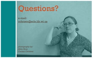 Questions?
e-mail:
cchristn@scls.lib.wi.us
photography by:
Abby Ryan
Carissa Christner