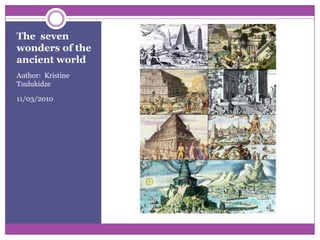 The  seven wonders of the ancient world Author:  Kristine Tsulukidze 11/03/2010 