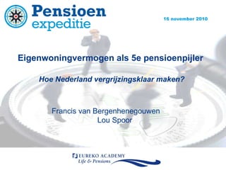 Eigenwoningvermogen als 5e pensioenpijler  Hoe Nederland vergrijzingsklaar maken? Francis van Bergenhenegouwen Lou Spoor 