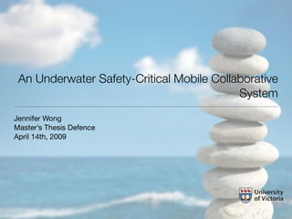 An Underwater Safety-Critical Mobile Collaborative
                                           System
Jennifer Wong
Master’s Thesis Defence
April 14th, 2009
 