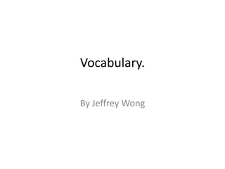 Vocabulary. By Jeffrey Wong 