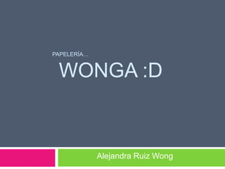                     Papelería…       WoNgA :D Alejandra Ruiz Wong 