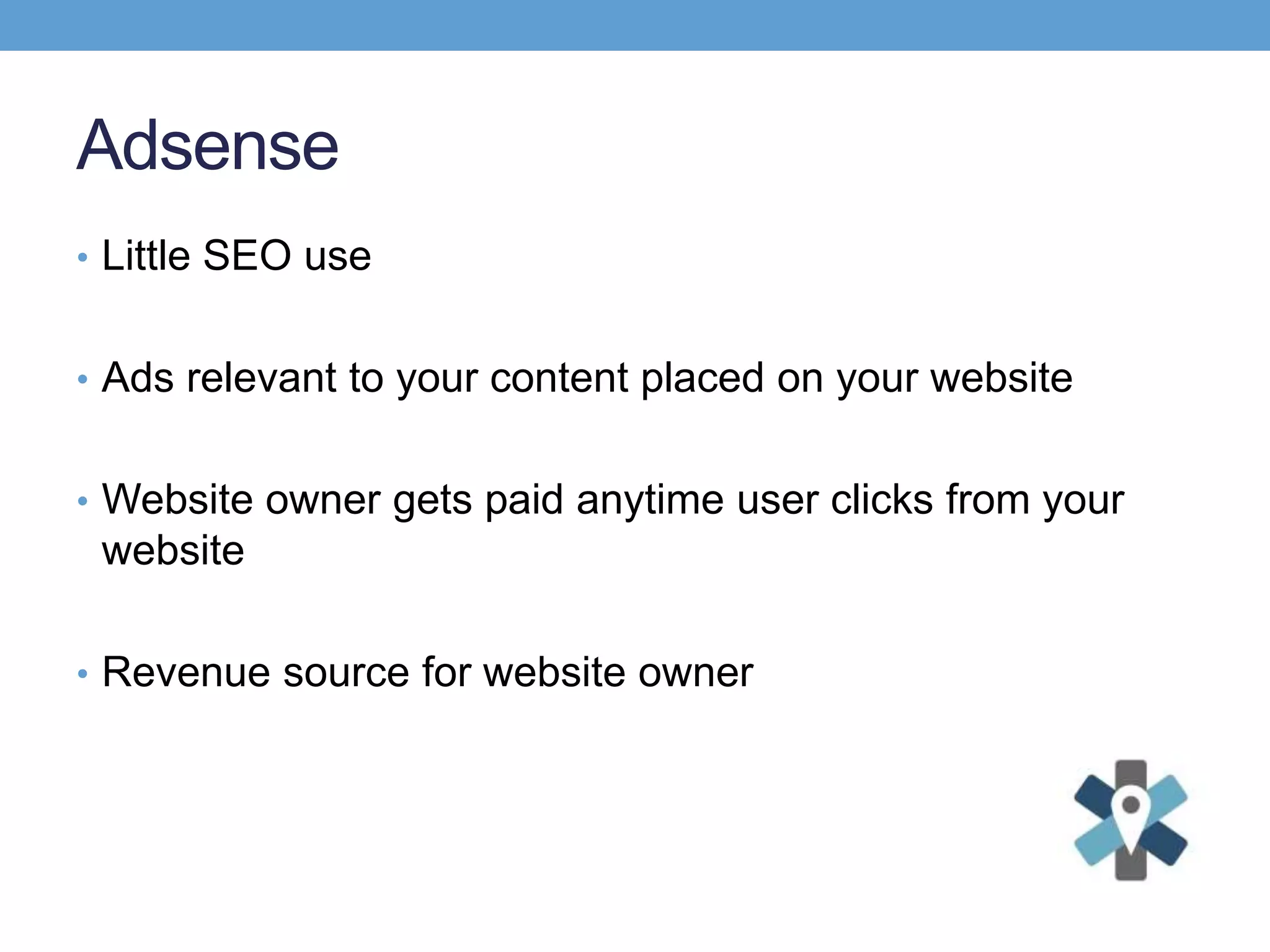 Adsense
• Little SEO use
• Ads relevant to your content placed on your website
• Website owner gets paid anytime user clicks from your
website
• Revenue source for website owner
 