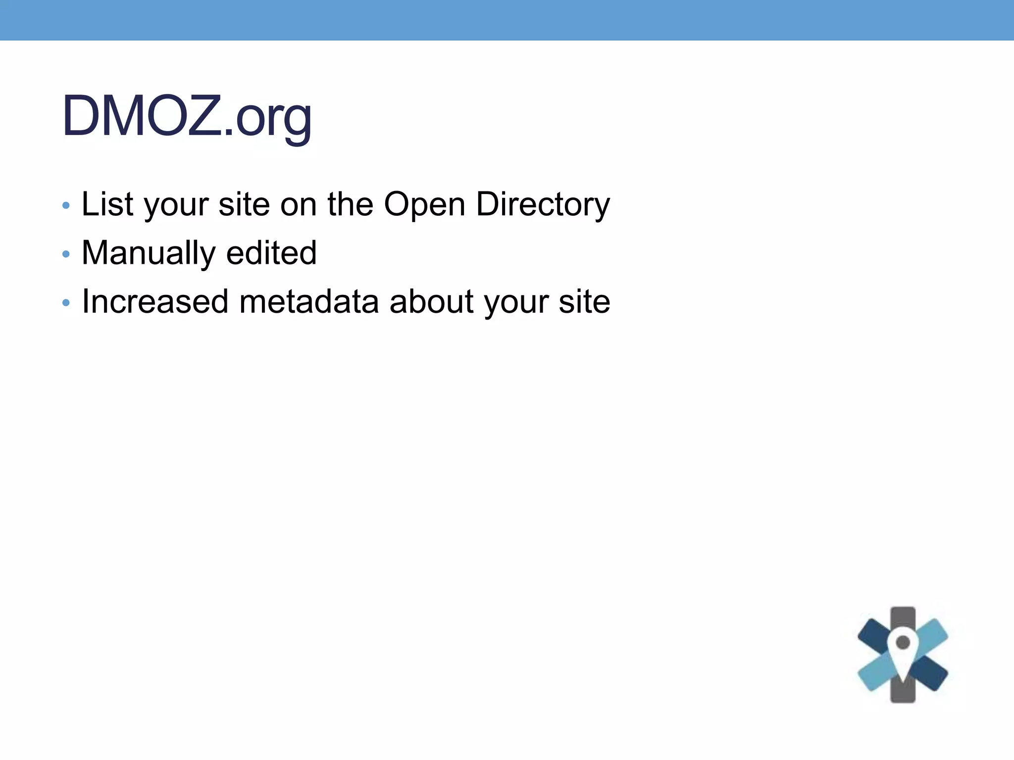 DMOZ.org
• List your site on the Open Directory
• Manually edited
• Increased metadata about your site
 