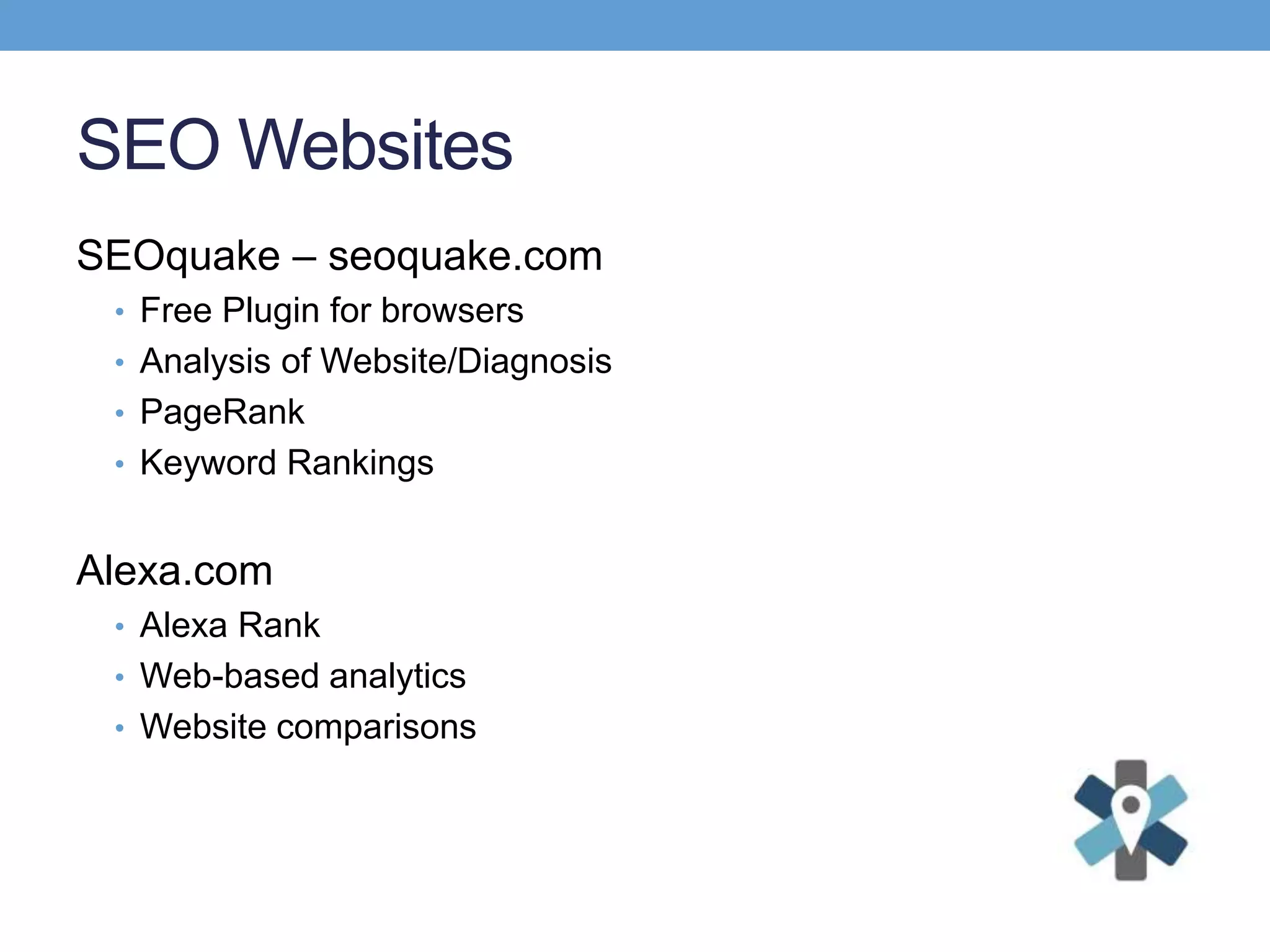 SEO Websites
SEOquake – seoquake.com
• Free Plugin for browsers
• Analysis of Website/Diagnosis
• PageRank
• Keyword Rankings
Alexa.com
• Alexa Rank
• Web-based analytics
• Website comparisons
 