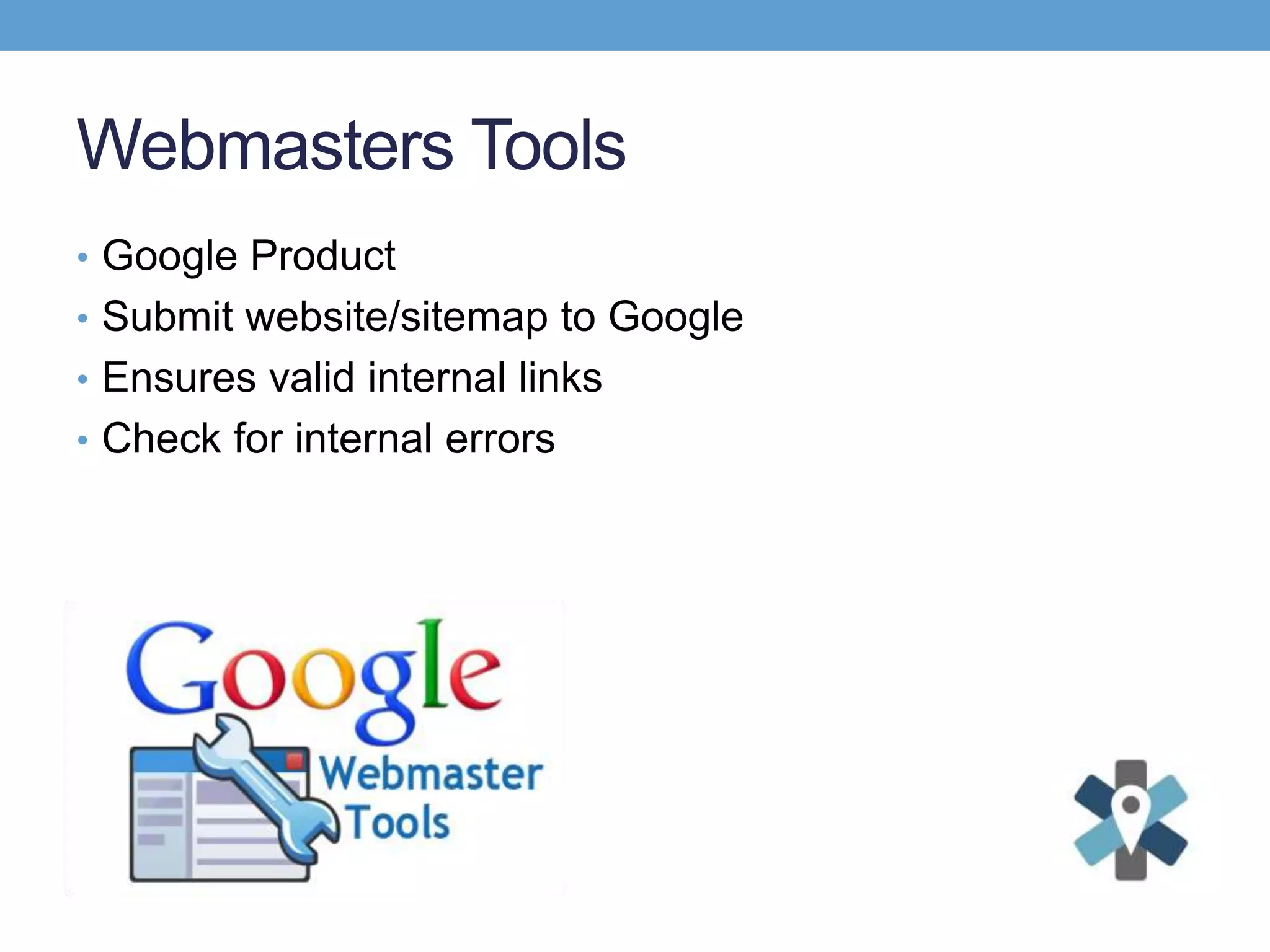 Webmasters Tools
• Google Product
• Submit website/sitemap to Google
• Ensures valid internal links
• Check for internal errors
 