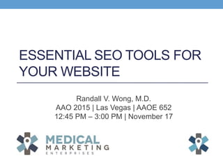 ESSENTIAL SEO TOOLS FOR
YOUR WEBSITE
Randall V. Wong, M.D.
AAO 2015 | Las Vegas | AAOE 652
12:45 PM – 3:00 PM | November 17
 