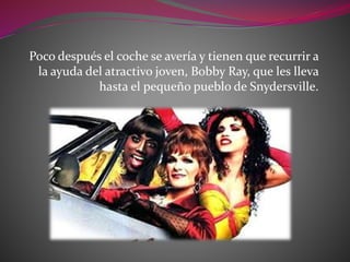 Poco después el coche se avería y tienen que recurrir a
la ayuda del atractivo joven, Bobby Ray, que les lleva
hasta el pequeño pueblo de Snydersville.
 