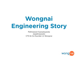 Wongnai
Engineering Story
Pattrawoot Suesatayasilp
@pattrawoots
CTO & Co-founder @ Wongnai
 
