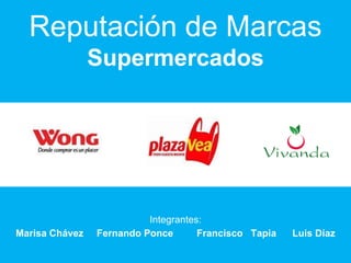 Reputación de Marcas
                Supermercados




                          Integrantes:
Marisa Chávez   Fernando Ponce       Francisco Tapia   Luis Díaz
 