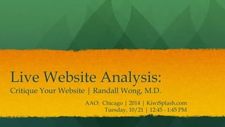 Live Website Analysis:
Critique Your Website | Randall Wong, M.D.
AAO: Chicago | 2014 | KiwiSplash.com
Tuesday, 10/21 | 12:45 - 1:45 PM
 