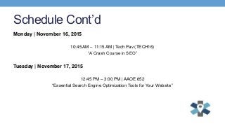 Schedule Cont’d
Monday | November 16, 2015
10:45 AM – 11:15 AM | Tech Pav (TECH16)
“A Crash Course in SEO”
Tuesday | Novem...
