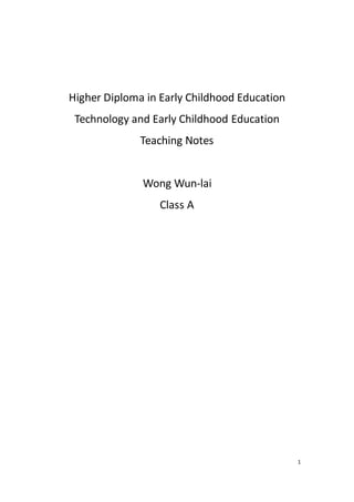 1
Higher Diploma in Early Childhood Education
Technology and Early Childhood Education
Teaching Notes
Wong Wun-lai
Class A
 