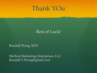 Thank YOu
Best of Luck!
Randall Wong, M.D.
Medical Marketing Enterprises, LLC
Randall.V.Wong@gmail.com
 