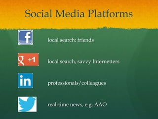 Social Media Platforms
local search; friends
local search, savvy Internetters
professionals/colleagues
real-time news, e.g. AAO
 