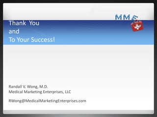 Thank You
and
To Your Success!

Randall V. Wong, M.D.
Medical Marketing Enterprises, LLC
RWong@MedicalMarketingEnterprises...