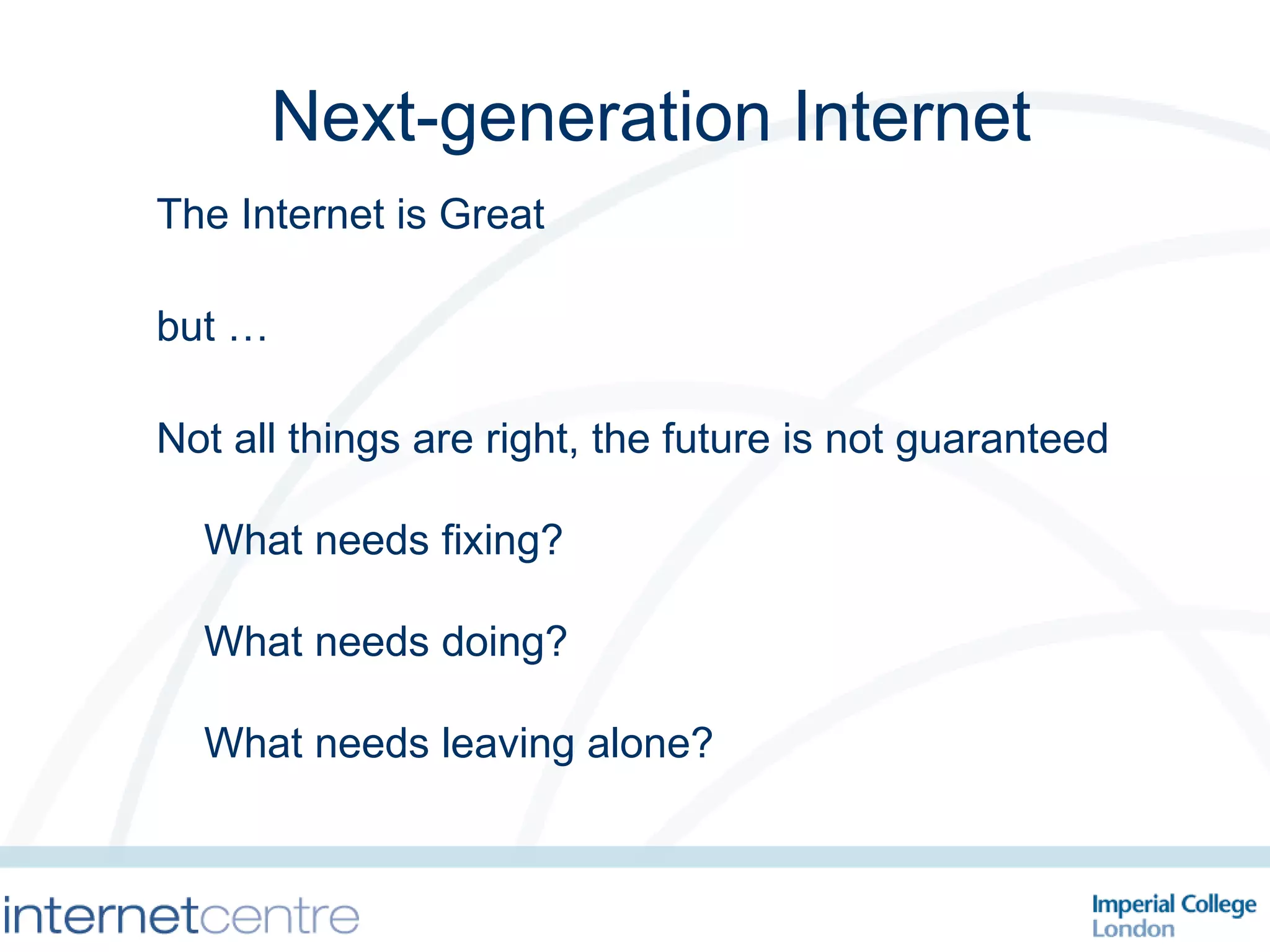 The Internet is Great  but … Not all things are right, the future is not guaranteed What needs fixing? What needs doing? What needs leaving alone? Next-generation Internet 