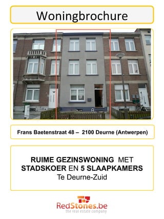 Woningbrochure	
  




Frans Baetenstraat 48 – 2100 Deurne (Antwerpen)




   RUIME GEZINSWONING MET
 STADSKOER EN 5 SLAAPKAMERS
         Te Deurne-Zuid	
  
 