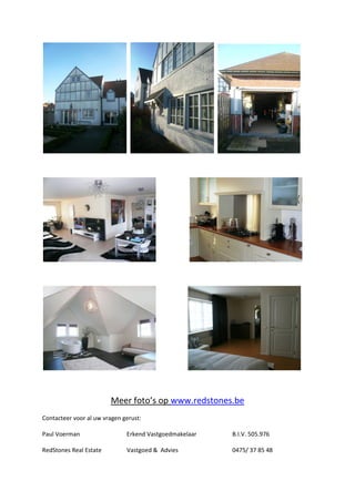 Meer foto’s op www.redstones.be
Contacteer voor al uw vragen gerust:

Paul Voerman                  Erkend Vastgoedmakelaar   B.I.V. 505.976

RedStones Real Estate         Vastgoed & Advies         0475/ 37 85 48
 
