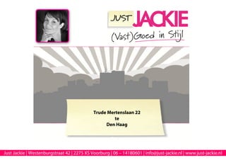 Trude Mertenslaan 22
                                                      te
                                                  Den Haag




Just Jackie | Westenburgstraat 42 | 2275 XS Voorburg | 06 – 14180601 | info@just-jackie.nl | www.just-jackie.nl
 