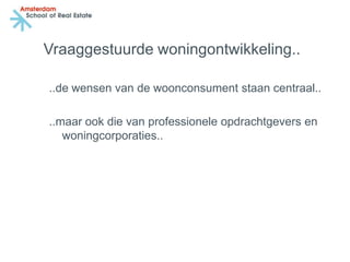 Vraaggestuurde woningontwikkeling..

..de wensen van de woonconsument staan centraal..

..maar ook die van professionele opdrachtgevers en
   woningcorporaties..
 