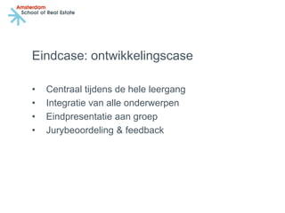 Eindcase: ontwikkelingscase

•   Centraal tijdens de hele leergang
•   Integratie van alle onderwerpen
•   Eindpresentatie aan groep
•   Jurybeoordeling & feedback
 