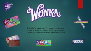 The Willy Wonka Candy Company es una marca
británica de dulces que empezó como propiedad
de la corporación suiza Nestlé sociedad anónima.
 