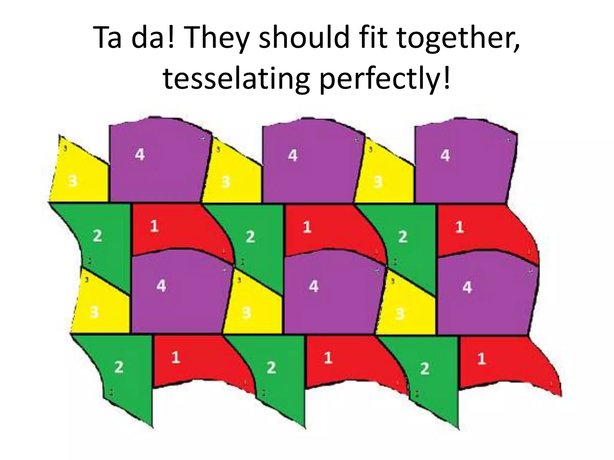 Ta da! They should fit together,
     tesselating perfectly!
 