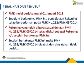 PERALIHAN DAN PENUTUP
 PMK mulai berlaku mulai 01 Januari 2018
 Sebelum berlakunya PMK ini, pengelolaan Rekening
tetap b...