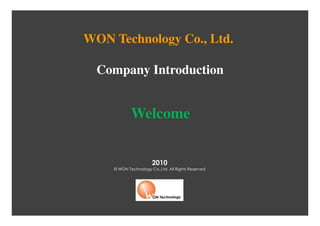 WON Technology Co., Ltd.

  Company Introduction


            Welcome


                      2010
    © WON Technology Co.,Ltd. All Rights Reserved
 