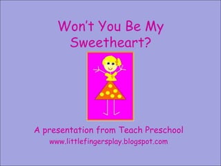 Won’t You Be My Sweetheart? A presentation from Teach Preschool www.littlefingersplay.blogspot.com 