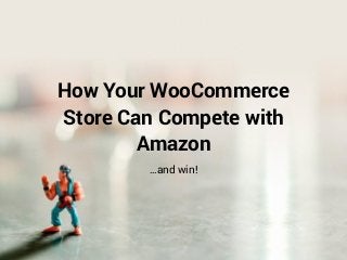How Your WooCommerce
Store Can Compete with
Amazon
…and win!
 