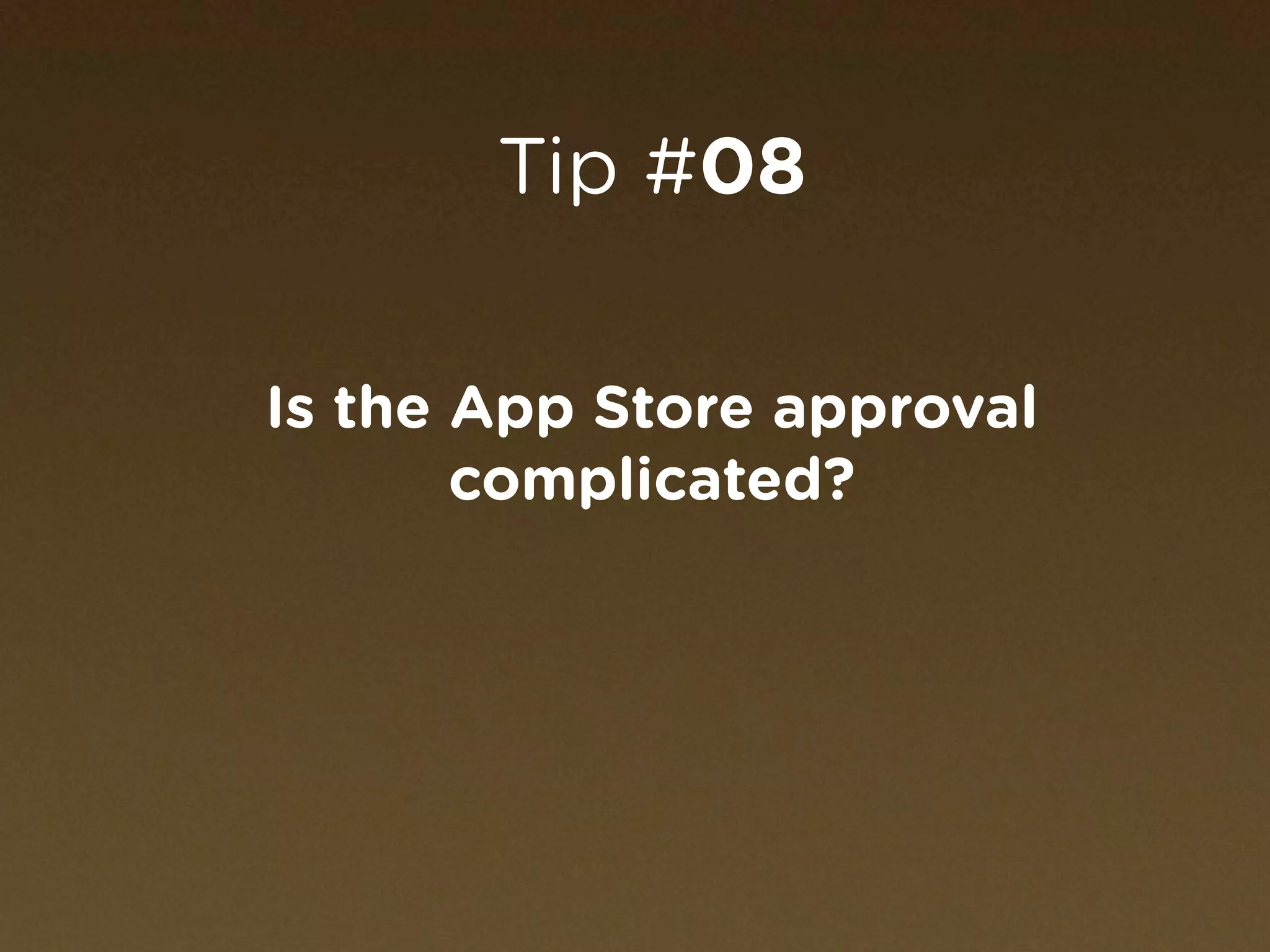 Tip #08

Is the App Store approval
       complicated?
 