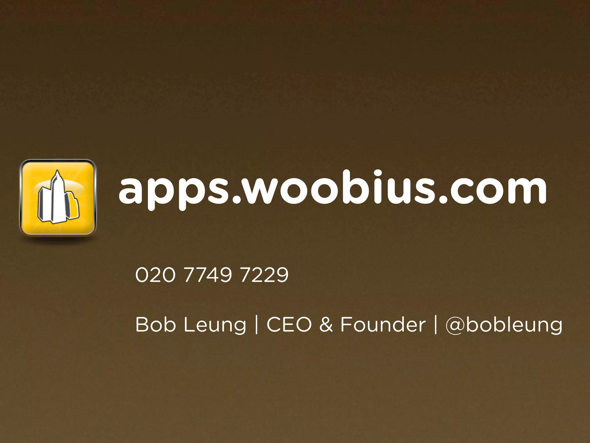 apps.woobius.com
020 7749 7229

Bob Leung | CEO & Founder | @bobleung
 