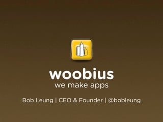 woobius
          we make apps
Bob Leung | CEO & Founder | @bobleung
 
