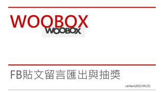WOOBOX
FB 貼文留言匯出與抽獎
Lenlain
(2015.09.25)
 