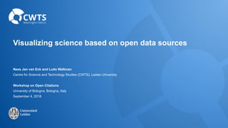 Visualizing science based on open data sources
Nees Jan van Eck and Ludo Waltman
Centre for Science and Technology Studies (CWTS), Leiden University
Workshop on Open Citations
University of Bologna, Bologna, Italy
September 4, 2018
 
