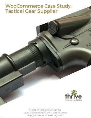 WooCommerce Case Study:
Tactical Gear Supplier
THRIVE INTERNET MARKETING
3825 S BOWEN RD ARLINGTON, TX 76016
http://thrivenetmarketing.com
 