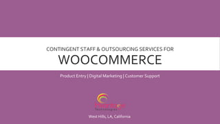 CONTINGENT STAFF & OUTSOURCING SERVICES FOR
WOOCOMMERCE
Product Entry | Digital Marketing | Customer Support
West Hills, LA, California
 